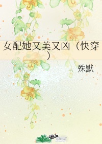 女配她又美又凶(快穿)作者:殊默