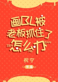 画bl被老板抓住了怎么办 作者:祝宁