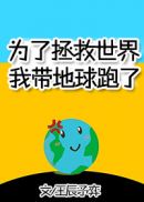 为了拯救世界我带地球跑了晋江文学城