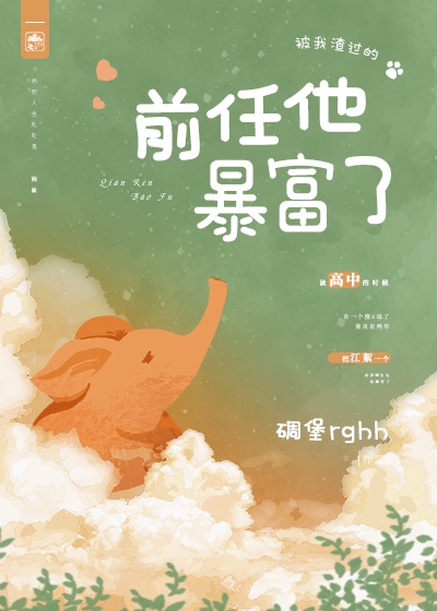 碉堡rhgg被我渣过的前任他暴富了