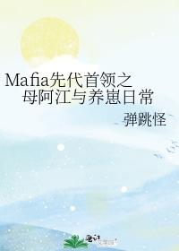 mafia先代首领之母阿江与养崽日常小说