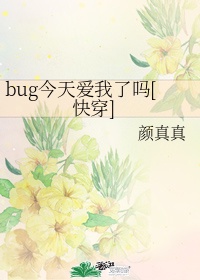 bug今天爱我了吗[快穿百度云