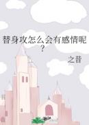 替身攻怎么会有感情by