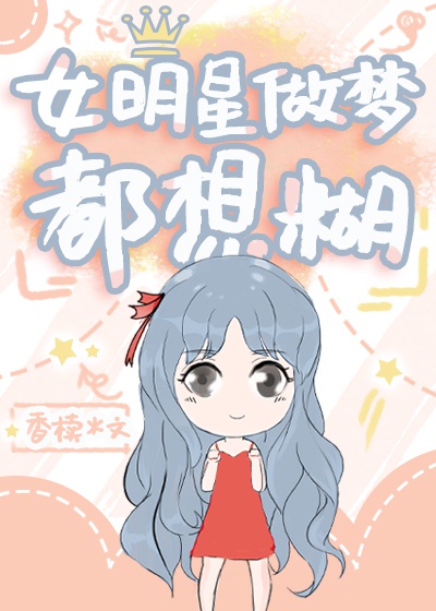 女明星做梦都想糊香