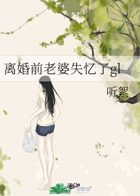 离婚前影后老婆失忆了